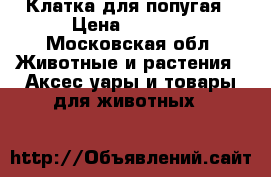 Клатка для попугая › Цена ­ 8 500 - Московская обл. Животные и растения » Аксесcуары и товары для животных   